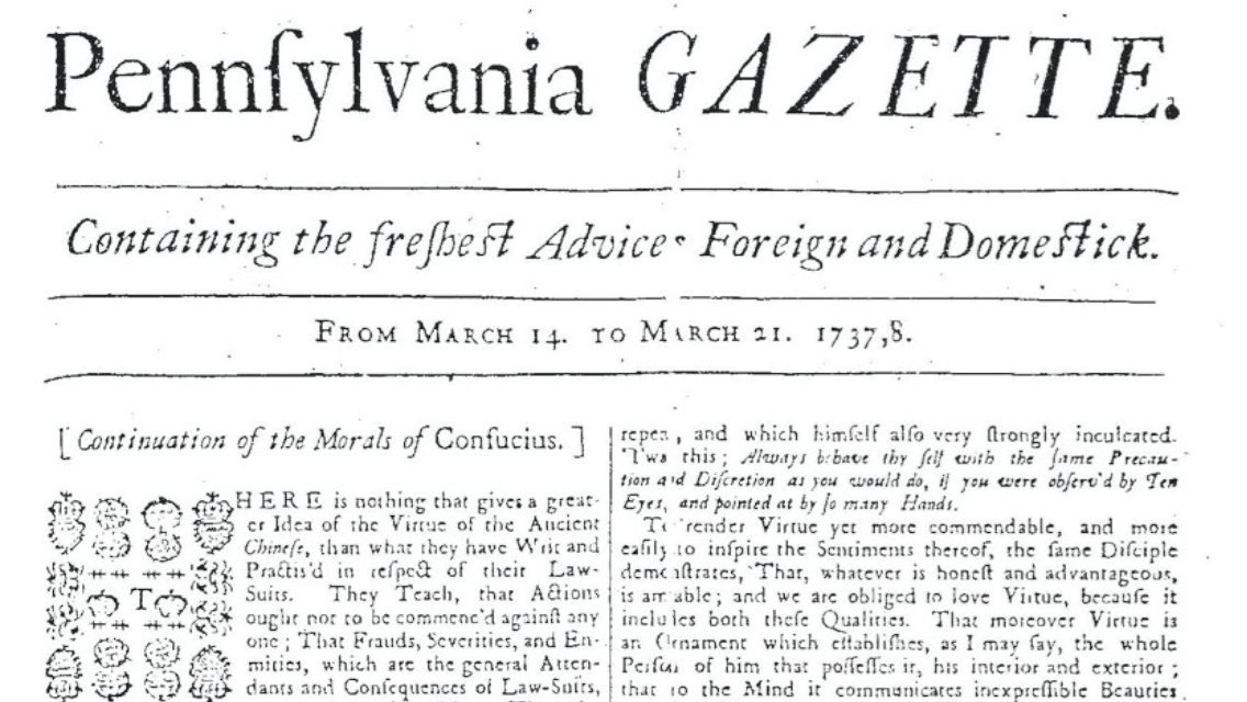 Epilogue: Ben Franklin admired China, employed Chinese inventions to advance his career and borrowed on the Morals of Confucius for a series of articles in his newspaper, the Pennsylvania Gazette, beginning in 1737.